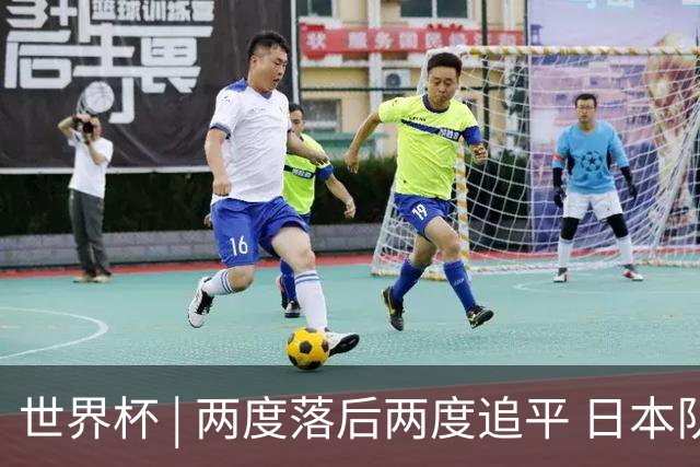 世界杯 | 两度落后两度追平 日本队逼平荷兰队