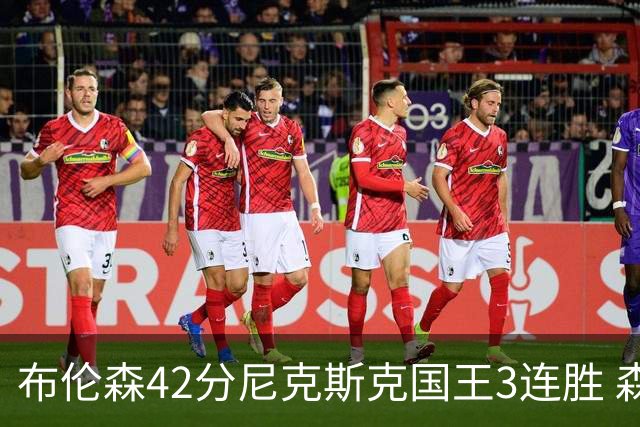 布伦森42分尼克斯克国王3连胜 森林狼大胜爵士