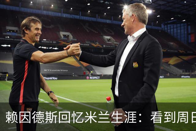 赖因德斯回忆米兰生涯：看到周日晚上的圣西罗，依然会起鸡皮疙瘩